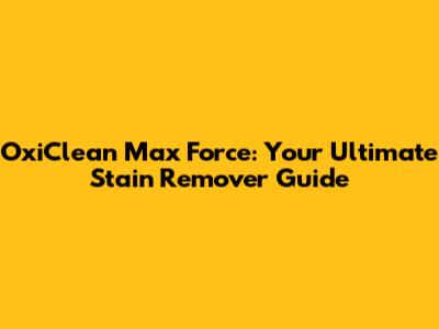 OxiClean Max Force: Your Ultimate Stain Remover Guide