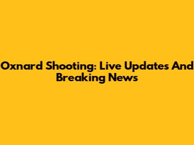 Oxnard Shooting: Live Updates And Breaking News