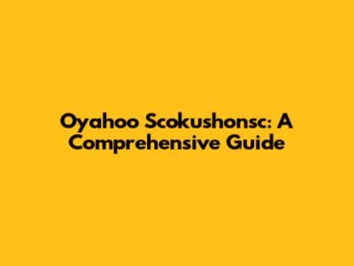 Oyahoo Scokushonsc: A Comprehensive Guide