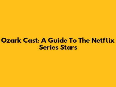 Ozark Cast: A Guide To The Netflix Series Stars