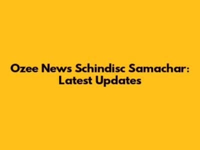 Ozee News Schindisc Samachar: Latest Updates