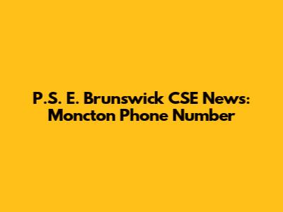 P.S. E. Brunswick CSE News: Moncton Phone Number