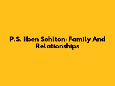 P.S. IIben Sehlton: Family And Relationships