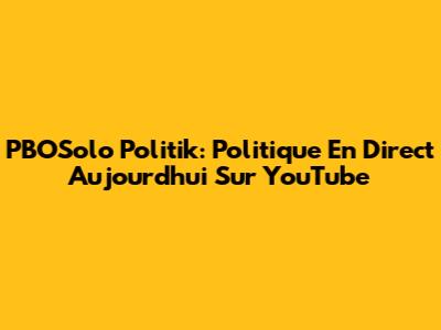 PBOSolo Politik: Politique En Direct Aujourd'hui Sur YouTube