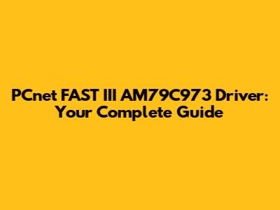 PCnet FAST III AM79C973 Driver: Your Complete Guide
