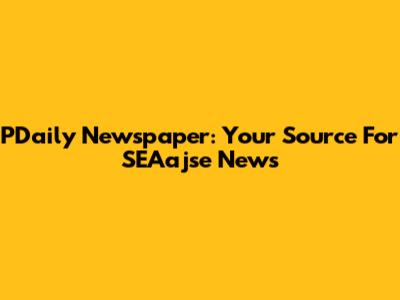 PDaily Newspaper: Your Source For SEAajse News