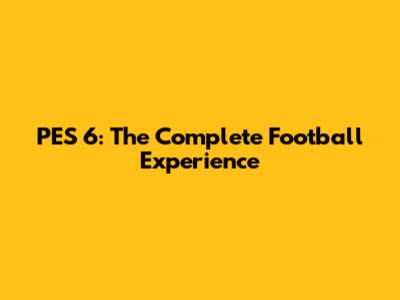 PES 6: The Complete Football Experience