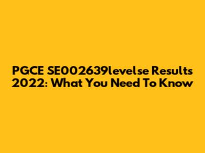 PGCE SE002639levelse Results 2022: What You Need To Know