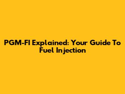 PGM-FI Explained: Your Guide To Fuel Injection