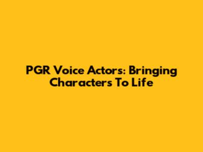 PGR Voice Actors: Bringing Characters To Life