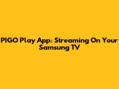 PIGO Play App: Streaming On Your Samsung TV