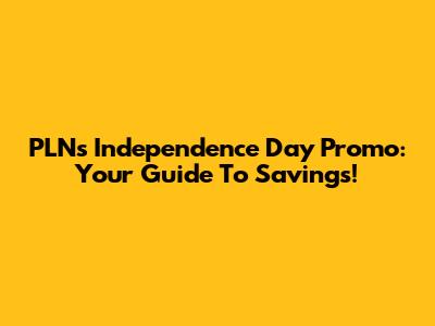 PLN's Independence Day Promo: Your Guide To Savings!