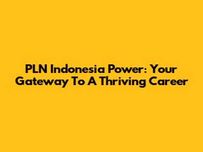 PLN Indonesia Power: Your Gateway To A Thriving Career