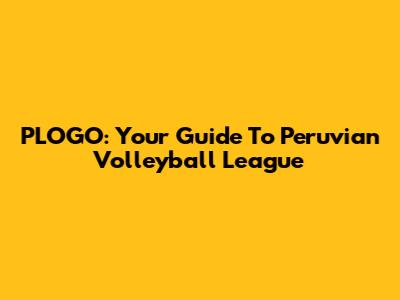 PLOGO: Your Guide To Peruvian Volleyball League