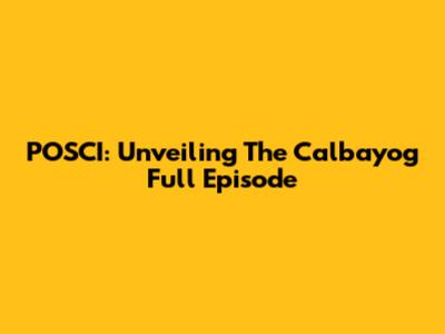 POSCI: Unveiling The Calbayog Full Episode