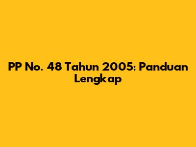 PP No. 48 Tahun 2005: Panduan Lengkap
