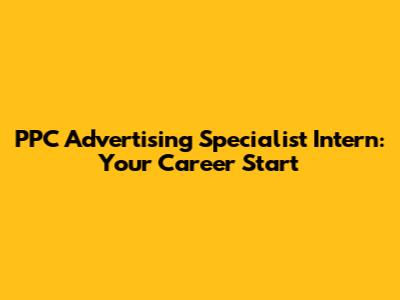 PPC Advertising Specialist Intern: Your Career Start