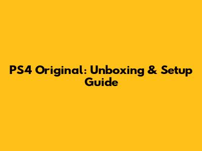 PS4 Original: Unboxing & Setup Guide