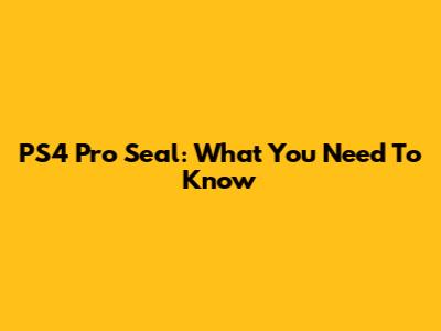 PS4 Pro Seal: What You Need To Know