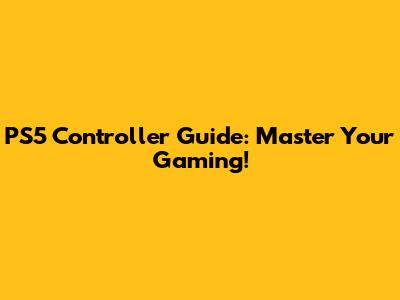 PS5 Controller Guide: Master Your Gaming!