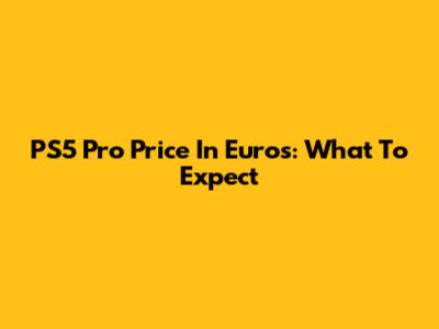 PS5 Pro Price In Euros: What To Expect