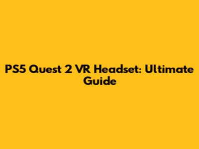PS5 Quest 2 VR Headset: Ultimate Guide