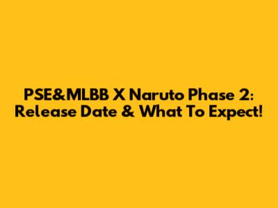 PSE&MLBB X Naruto Phase 2: Release Date & What To Expect!