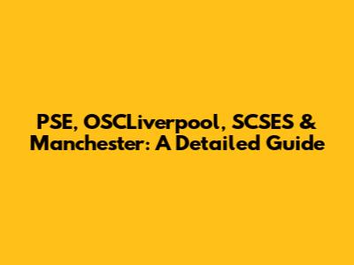 PSE, OSCLiverpool, SCSES & Manchester: A Detailed Guide
