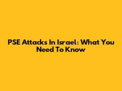 PSE Attacks In Israel: What You Need To Know