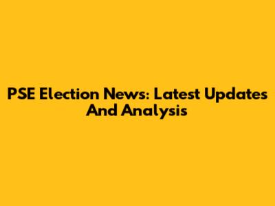 PSE Election News: Latest Updates And Analysis