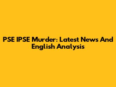 PSE IPSE Murder: Latest News And English Analysis