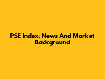 PSE Index: News And Market Background