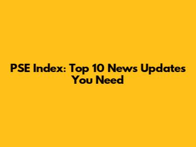 PSE Index: Top 10 News Updates You Need