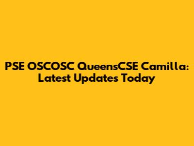 PSE OSCOSC QueensCSE Camilla: Latest Updates Today