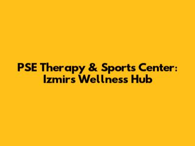 PSE Therapy & Sports Center: Izmir's Wellness Hub