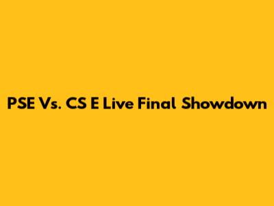 PSE Vs. CS E Live Final Showdown