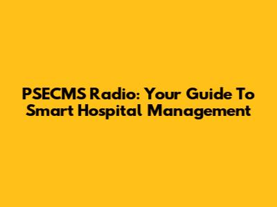 PSECMS Radio: Your Guide To Smart Hospital Management