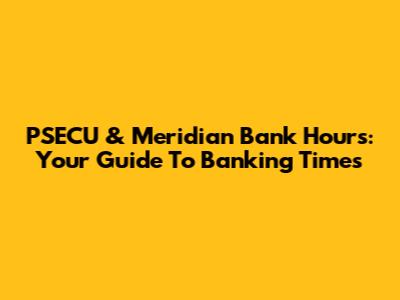 PSECU & Meridian Bank Hours: Your Guide To Banking Times