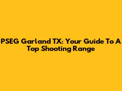 PSEG Garland TX: Your Guide To A Top Shooting Range