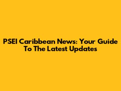 PSEI Caribbean News: Your Guide To The Latest Updates