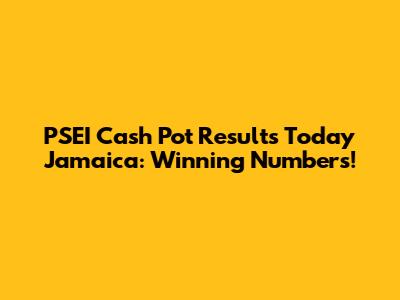 PSEI Cash Pot Results Today Jamaica: Winning Numbers!