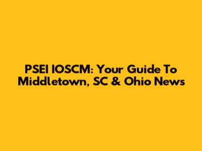 PSEI IOSCM: Your Guide To Middletown, SC & Ohio News