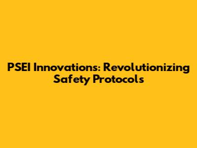 PSEI Innovations: Revolutionizing Safety Protocols
