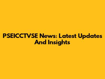 PSEICCTVSE News: Latest Updates And Insights