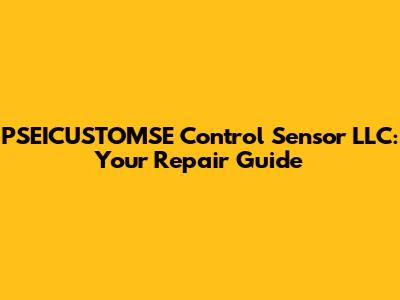 PSEICUSTOMSE Control Sensor LLC: Your Repair Guide
