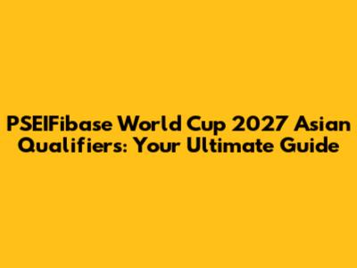 PSEIFibase World Cup 2027 Asian Qualifiers: Your Ultimate Guide