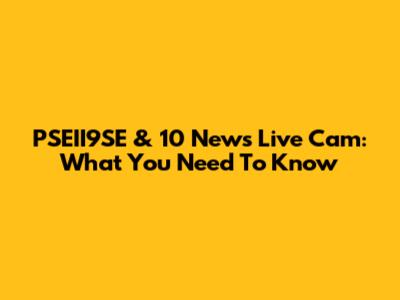PSEII9SE & 10 News Live Cam: What You Need To Know