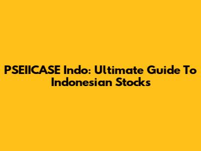 PSEIICASE Indo: Ultimate Guide To Indonesian Stocks