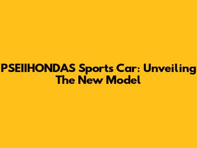 PSEIIHONDAS Sports Car: Unveiling The New Model