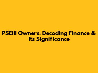 PSEIII Owners: Decoding Finance & Its Significance